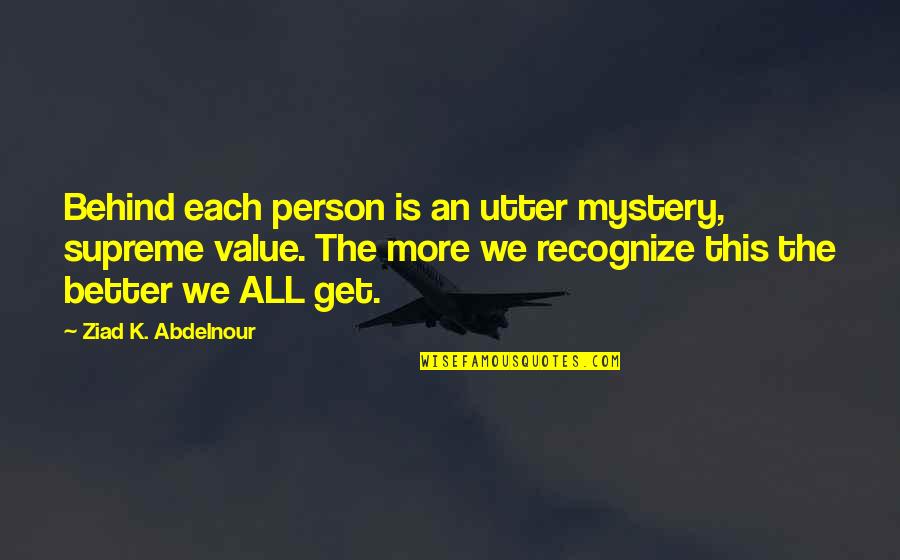 Mystery Person Quotes By Ziad K. Abdelnour: Behind each person is an utter mystery, supreme