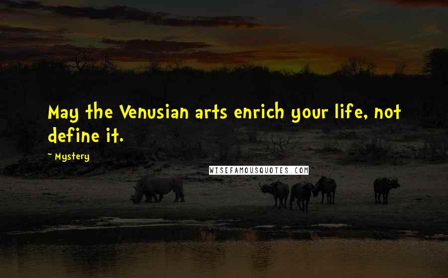 Mystery quotes: May the Venusian arts enrich your life, not define it.