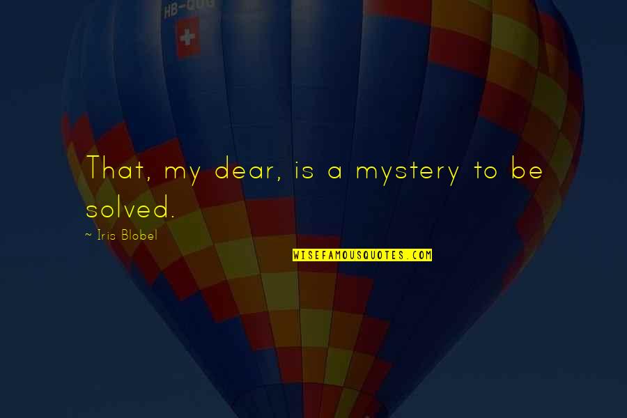 Mystery Solved Quotes By Iris Blobel: That, my dear, is a mystery to be Mystery Solved Quotes By Iris Blobel: That, my dear, is a mystery to be