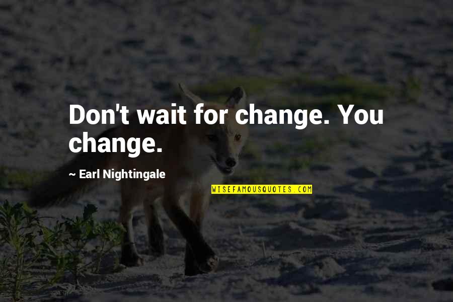 Mystery Thriller Authors Quotes By Earl Nightingale: Don't wait for change. You change.