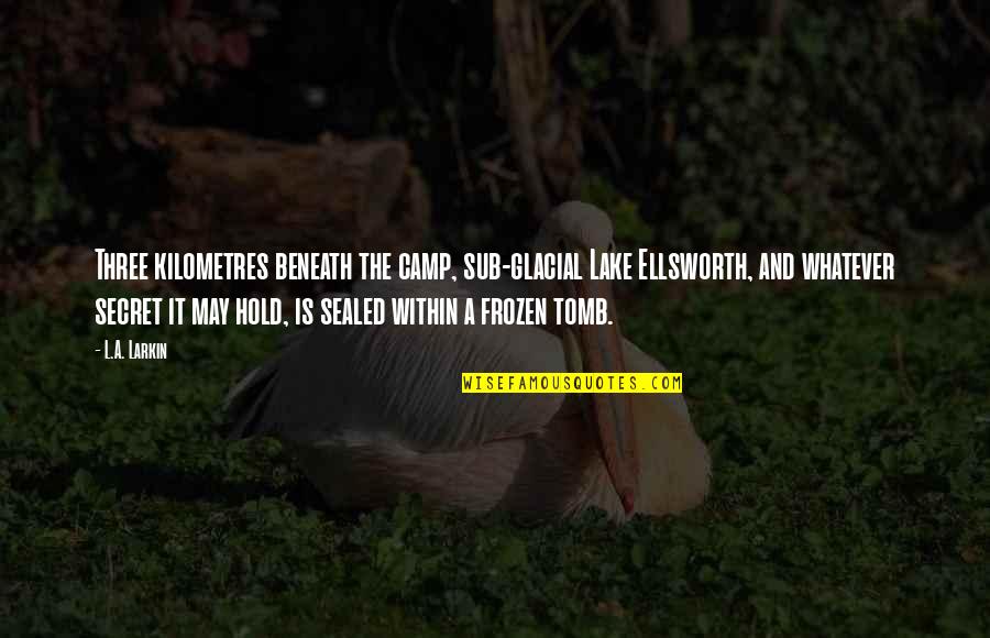 Mystery Thriller Quotes By L.A. Larkin: Three kilometres beneath the camp, sub-glacial Lake Ellsworth, Mystery Thriller Quotes By L.A. Larkin: Three kilometres beneath the camp, sub-glacial Lake Ellsworth,