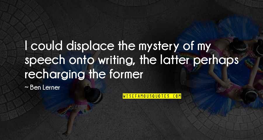 Mystery Writing Quotes By Ben Lerner: I could displace the mystery of my speech