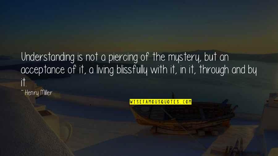 Mystery Writing Quotes By Henry Miller: Understanding is not a piercing of the mystery,