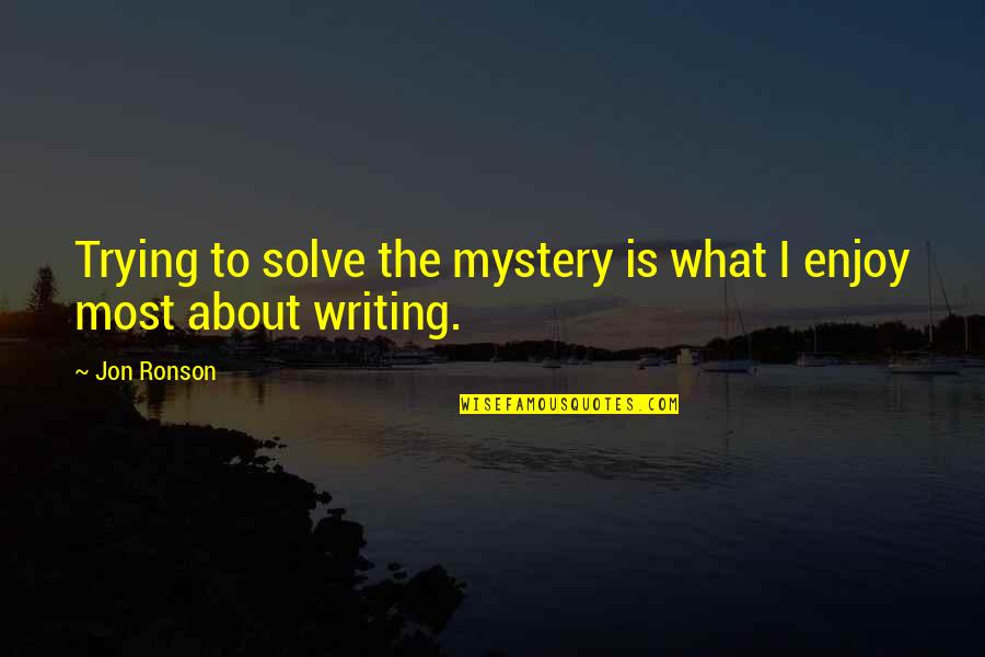 Mystery Writing Quotes By Jon Ronson: Trying to solve the mystery is what I