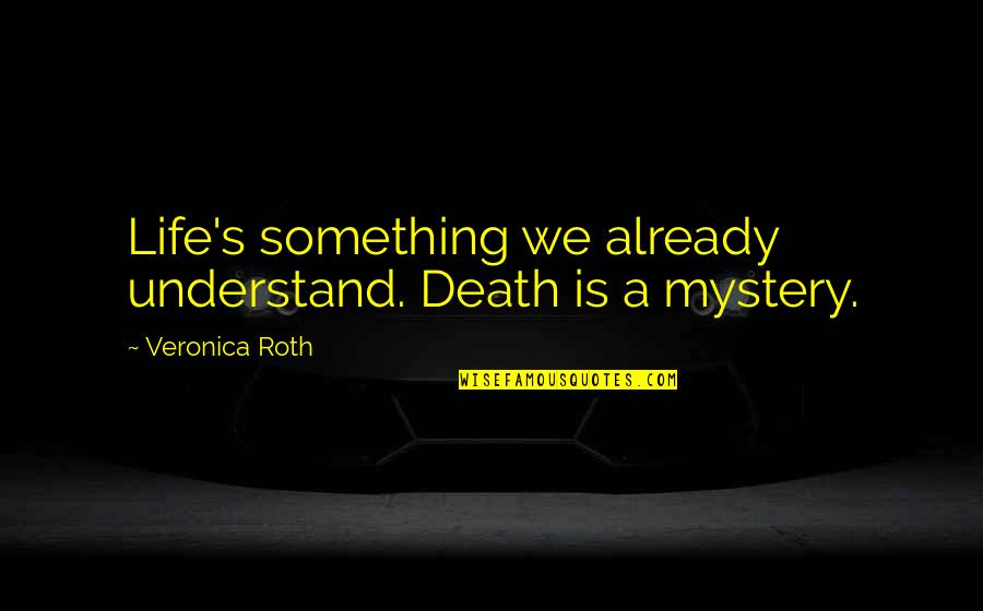 Mystery's Quotes By Veronica Roth: Life's something we already understand. Death is a