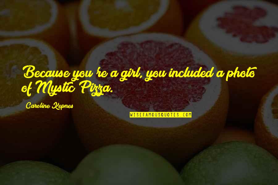 Mystic Pizza Quotes By Caroline Kepnes: Because you're a girl, you included a photo