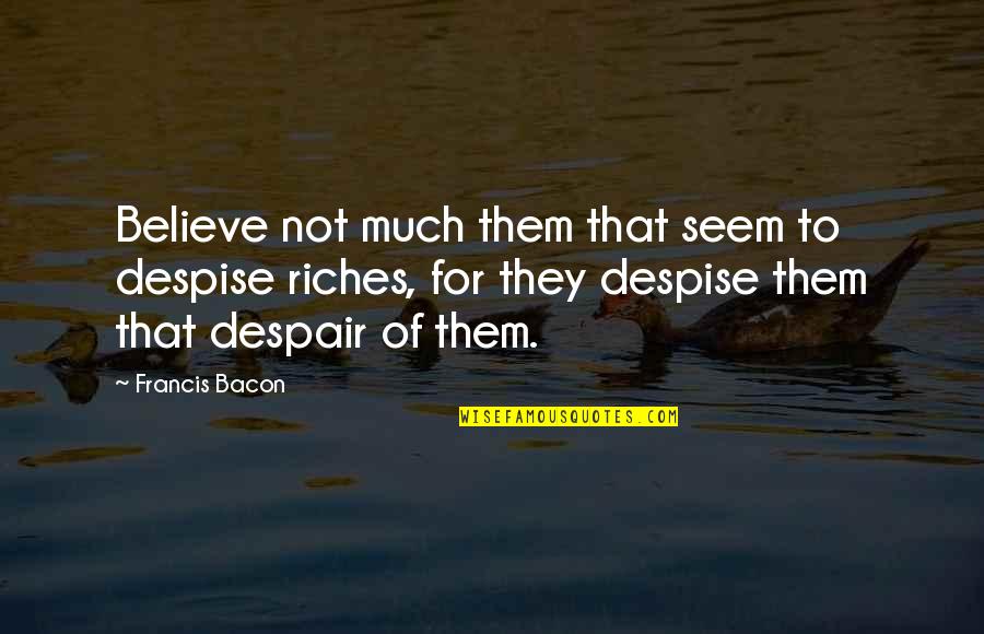 Mystic River Quotes By Francis Bacon: Believe not much them that seem to despise