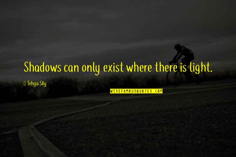 Mystic Wisdom Quotes By Tehya Sky: Shadows can only exist where there is light.