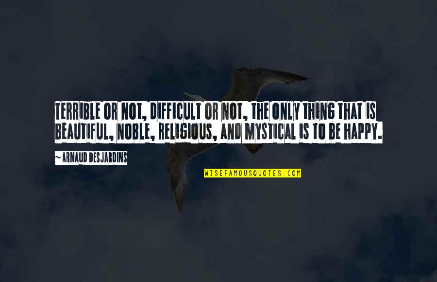 Mystical Quotes By Arnaud Desjardins: Terrible or not, difficult or not, the only