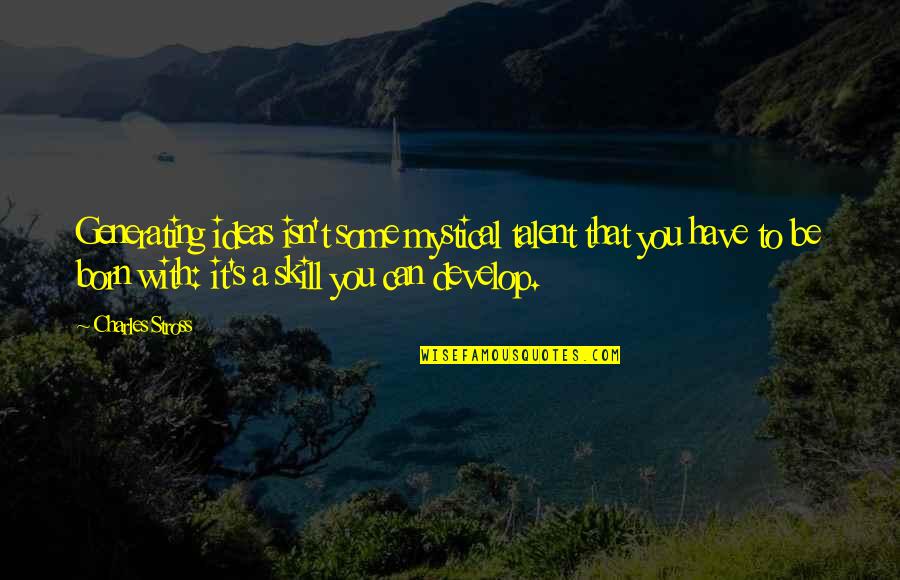Mystical Quotes By Charles Stross: Generating ideas isn't some mystical talent that you