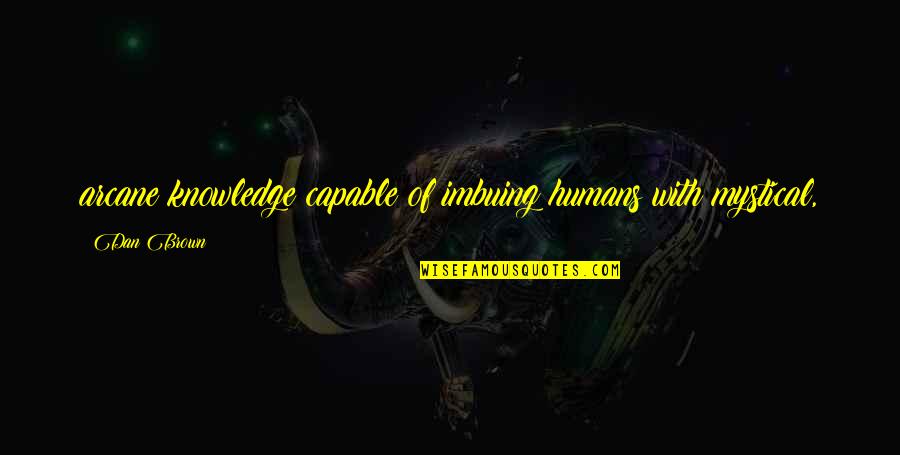 Mystical Quotes By Dan Brown: arcane knowledge capable of imbuing humans with mystical,