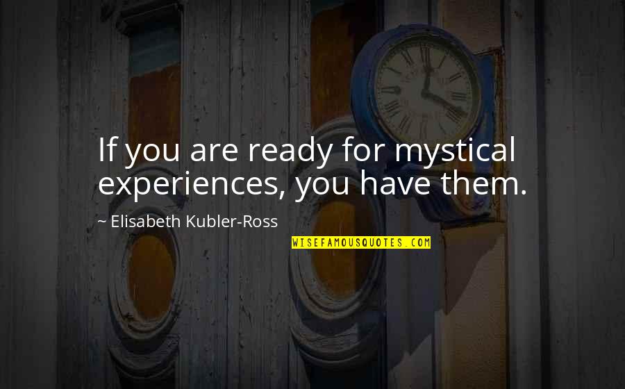 Mystical Quotes By Elisabeth Kubler-Ross: If you are ready for mystical experiences, you