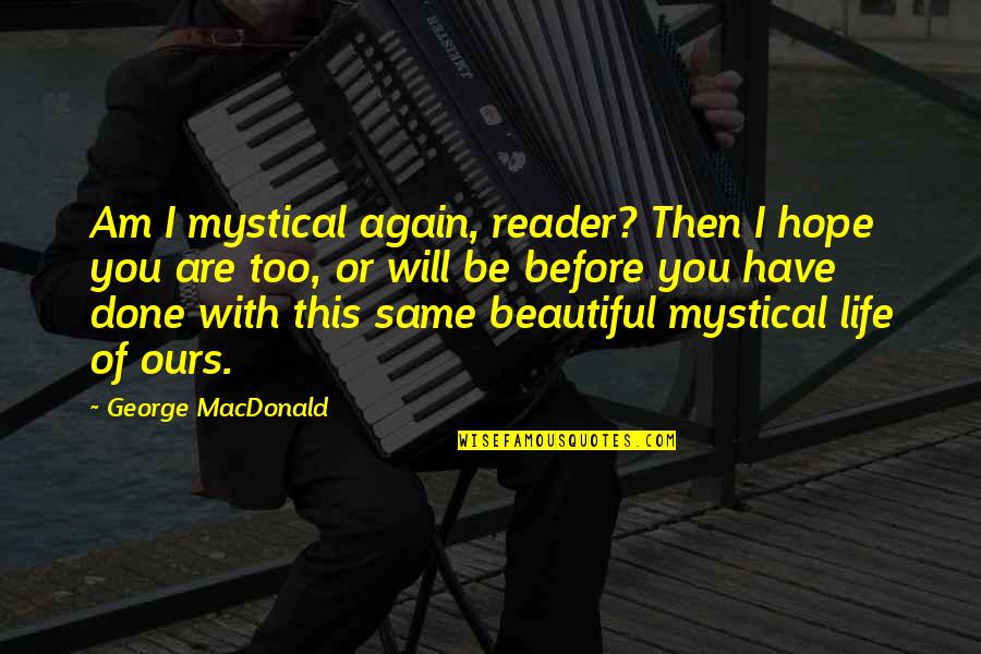 Mystical Quotes By George MacDonald: Am I mystical again, reader? Then I hope