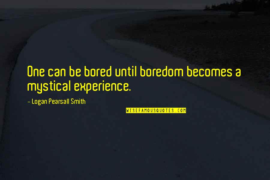 Mystical Quotes By Logan Pearsall Smith: One can be bored until boredom becomes a
