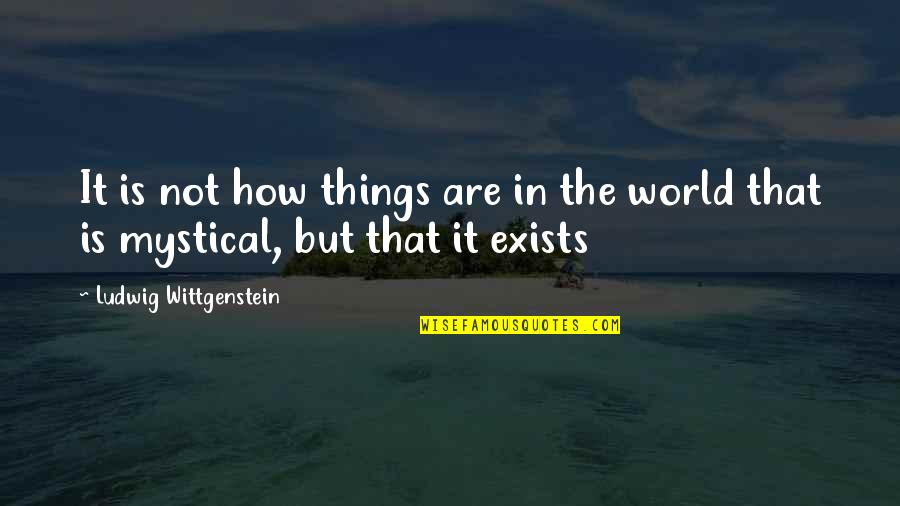 Mystical Quotes By Ludwig Wittgenstein: It is not how things are in the