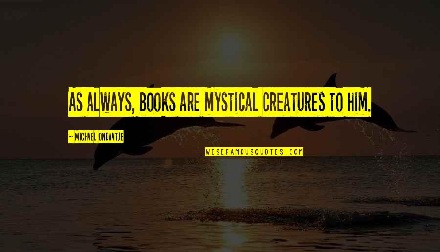 Mystical Quotes By Michael Ondaatje: As always, books are mystical creatures to him.