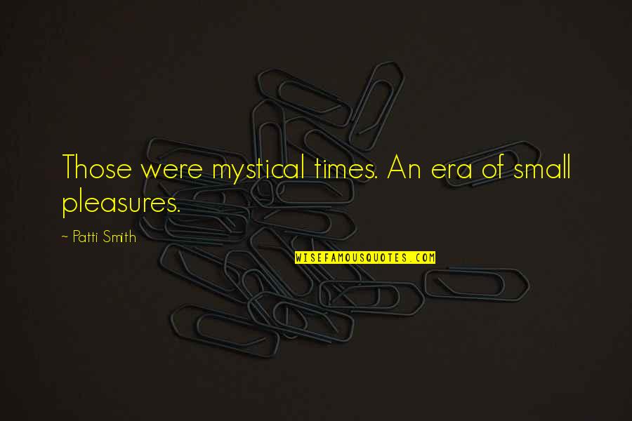 Mystical Quotes By Patti Smith: Those were mystical times. An era of small