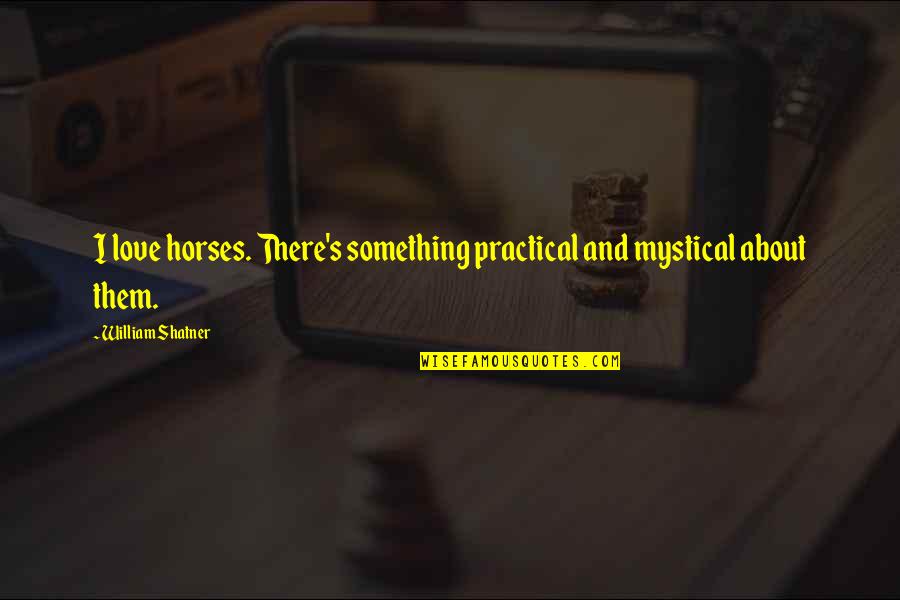 Mystical Quotes By William Shatner: I love horses. There's something practical and mystical