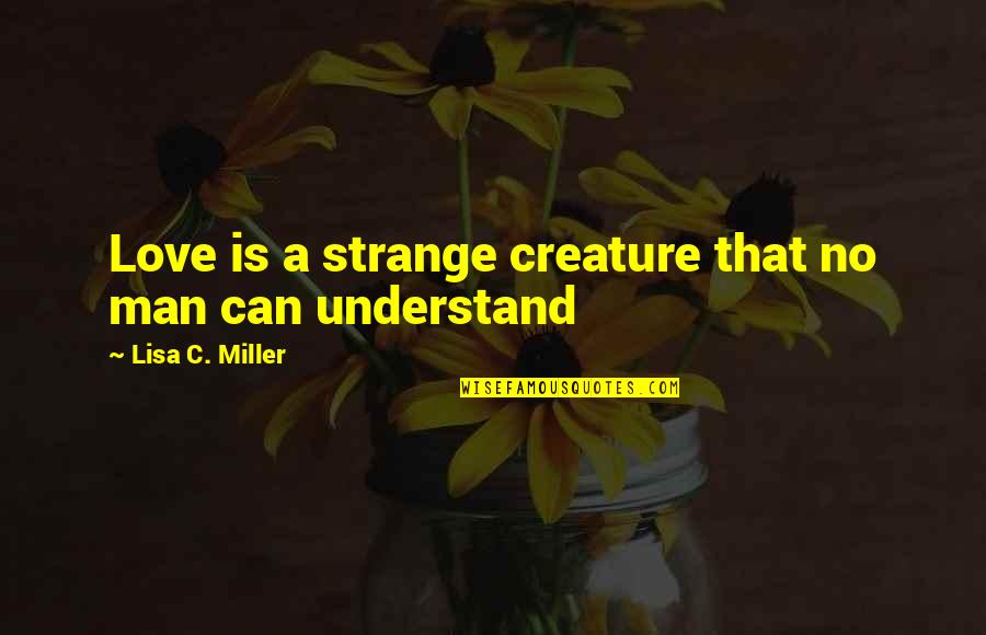 Mystically Awkward Quotes By Lisa C. Miller: Love is a strange creature that no man