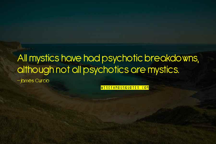 Mystics Quotes By James Curcio: All mystics have had psychotic breakdowns, although not