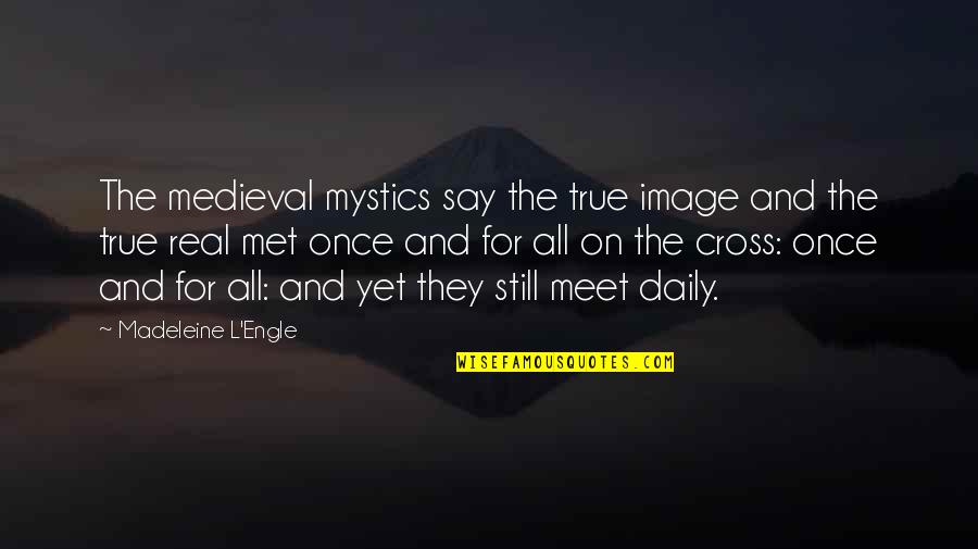 Mystics Quotes By Madeleine L'Engle: The medieval mystics say the true image and
