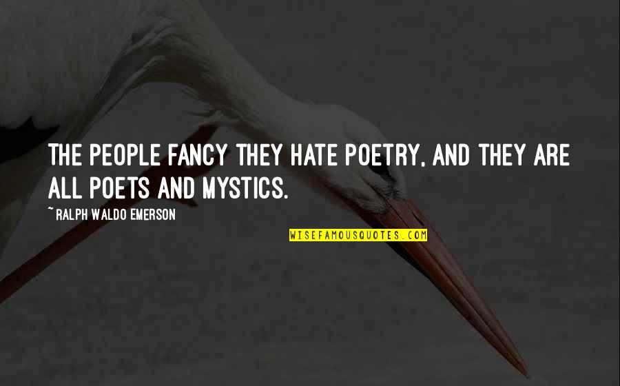 Mystics Quotes By Ralph Waldo Emerson: The people fancy they hate poetry, and they