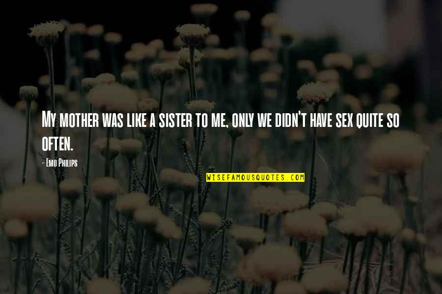Mysticsm Quotes By Emo Philips: My mother was like a sister to me,