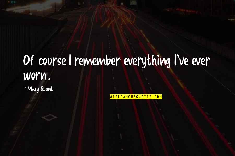 Mystie Jean Quotes By Mary Quant: Of course I remember everything I've ever worn. Mystie Jean Quotes By Mary Quant: Of course I remember everything I've ever worn.