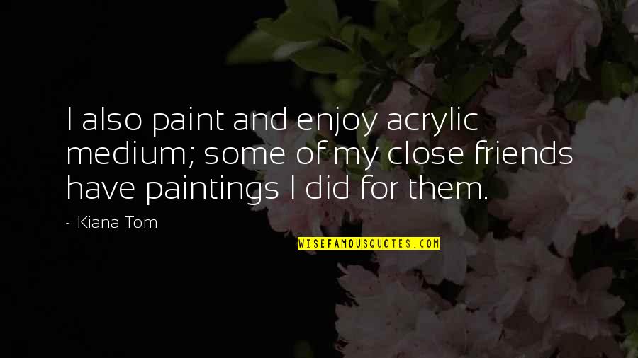 Mystie Smith Quotes By Kiana Tom: I also paint and enjoy acrylic medium; some