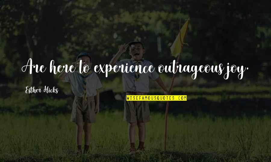 Mystif Quotes By Esther Hicks: Are here to experience outrageous joy. Mystif Quotes By Esther Hicks: Are here to experience outrageous joy.