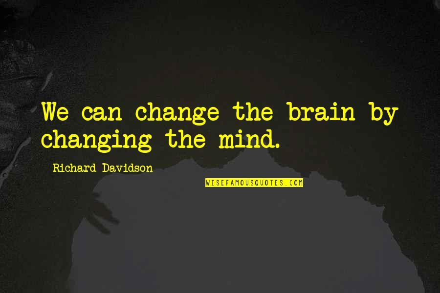 Mystification Examples Quotes By Richard Davidson: We can change the brain by changing the