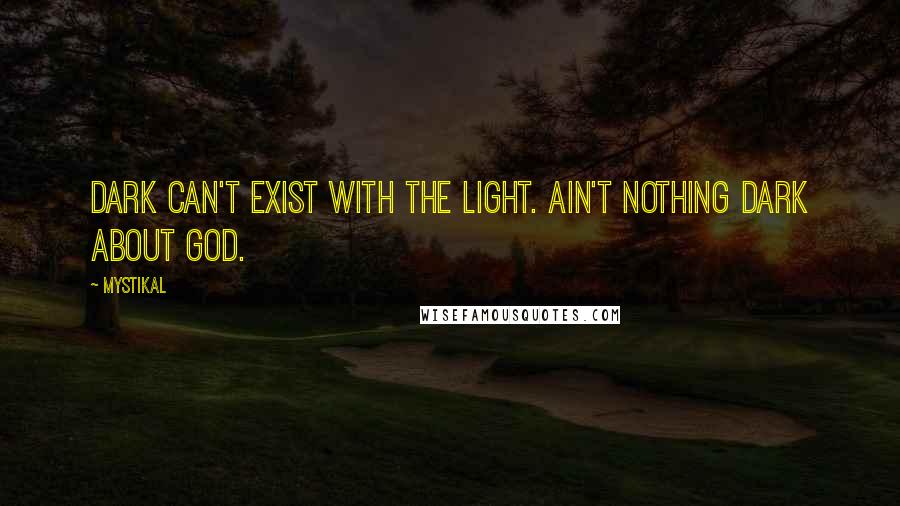 Mystikal quotes: Dark can't exist with the light. Ain't nothing dark about God.