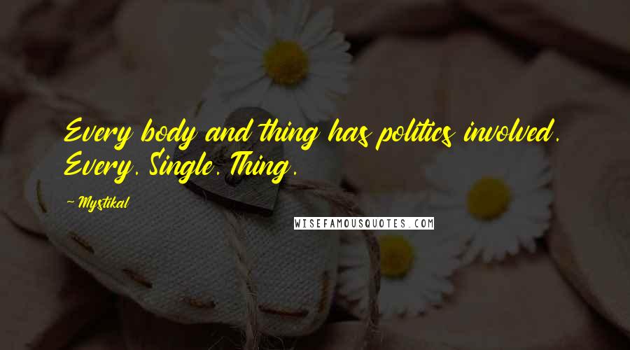 Mystikal quotes: Every body and thing has politics involved. Every. Single. Thing.