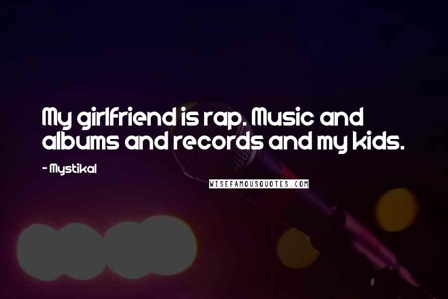Mystikal quotes: My girlfriend is rap. Music and albums and records and my kids.