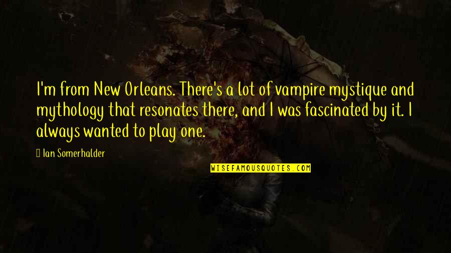 Mystique Quotes By Ian Somerhalder: I'm from New Orleans. There's a lot of Mystique Quotes By Ian Somerhalder: I'm from New Orleans. There's a lot of