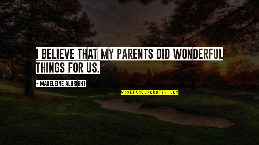 Mystresse Quotes By Madeleine Albright: I believe that my parents did wonderful things Mystresse Quotes By Madeleine Albright: I believe that my parents did wonderful things