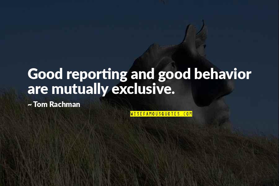 Mystresse Quotes By Tom Rachman: Good reporting and good behavior are mutually exclusive. Mystresse Quotes By Tom Rachman: Good reporting and good behavior are mutually exclusive.