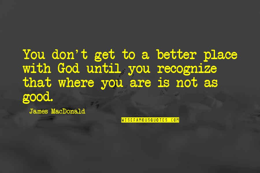 Myszol W Quotes By James MacDonald: You don't get to a better place with Myszol W Quotes By James MacDonald: You don't get to a better place with