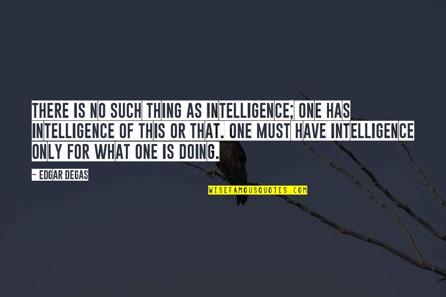 Myszy Quotes By Edgar Degas: There is no such thing as Intelligence; one