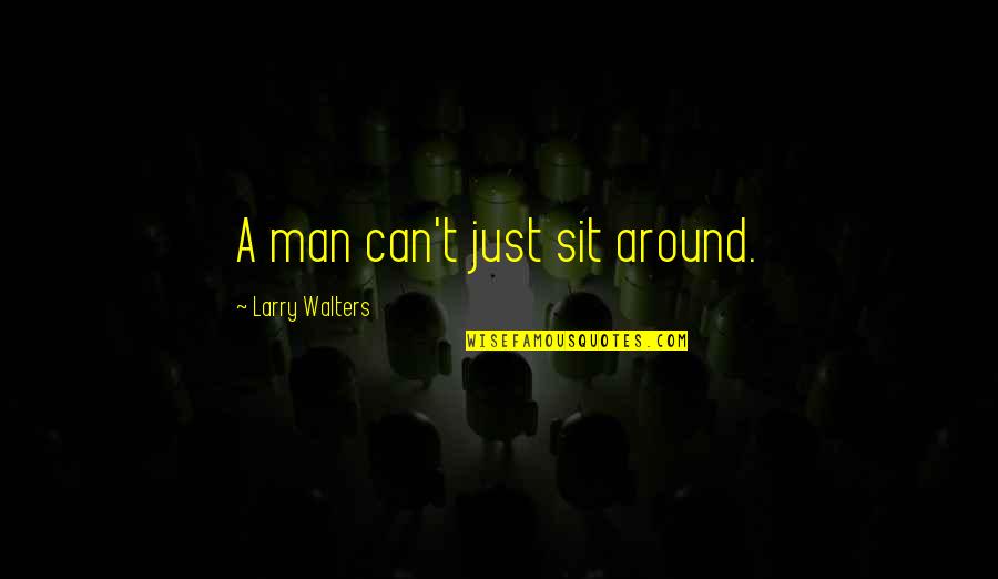 Myth Of A Christian Nation Quotes By Larry Walters: A man can't just sit around.