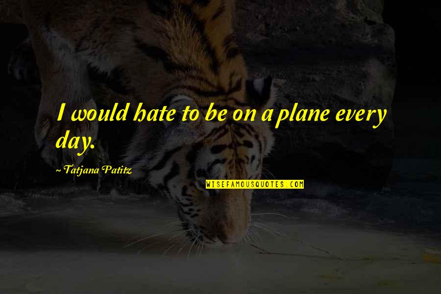 Myth The Phoenix Quotes By Tatjana Patitz: I would hate to be on a plane