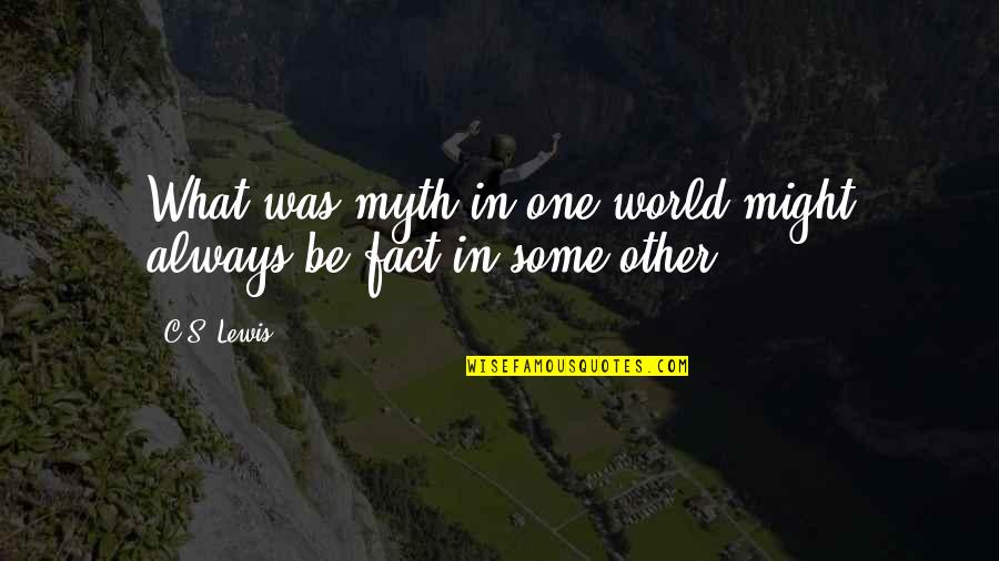 Myth Vs Fact Quotes By C.S. Lewis: What was myth in one world might always