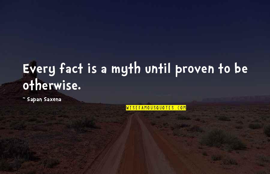Myth Vs Fact Quotes By Sapan Saxena: Every fact is a myth until proven to Myth Vs Fact Quotes By Sapan Saxena: Every fact is a myth until proven to