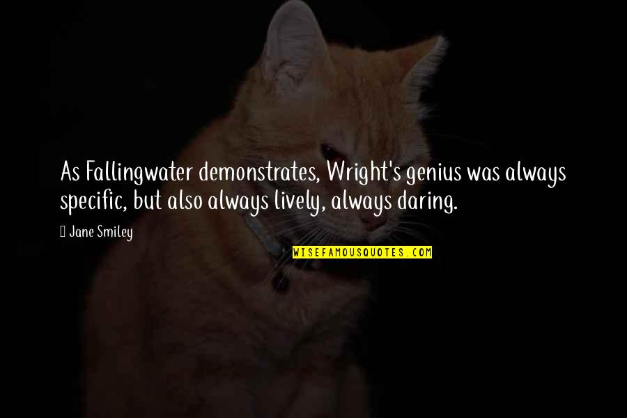 Mythbusters Quotes By Jane Smiley: As Fallingwater demonstrates, Wright's genius was always specific,