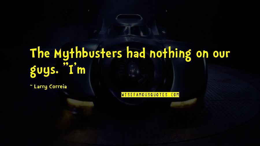 Mythbusters Quotes By Larry Correia: The Mythbusters had nothing on our guys. "I'm