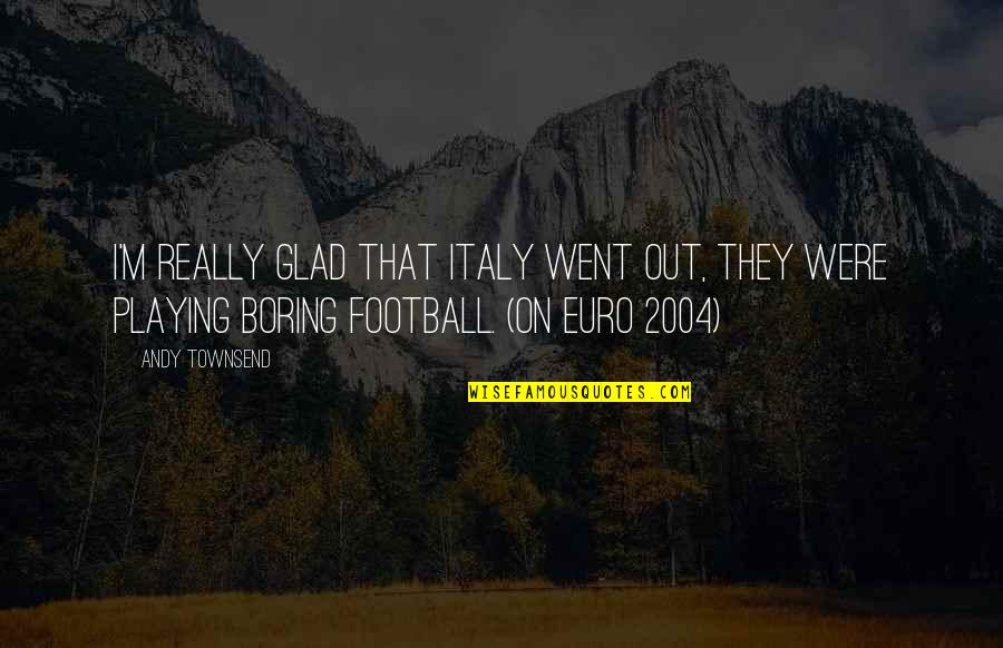Mythe Quotes By Andy Townsend: I'm really glad that Italy went out, they