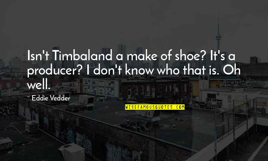 Mythically Tik Quotes By Eddie Vedder: Isn't Timbaland a make of shoe? It's a