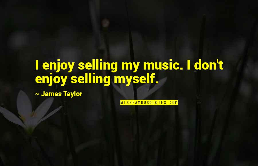 Mythmaker Quotes By James Taylor: I enjoy selling my music. I don't enjoy