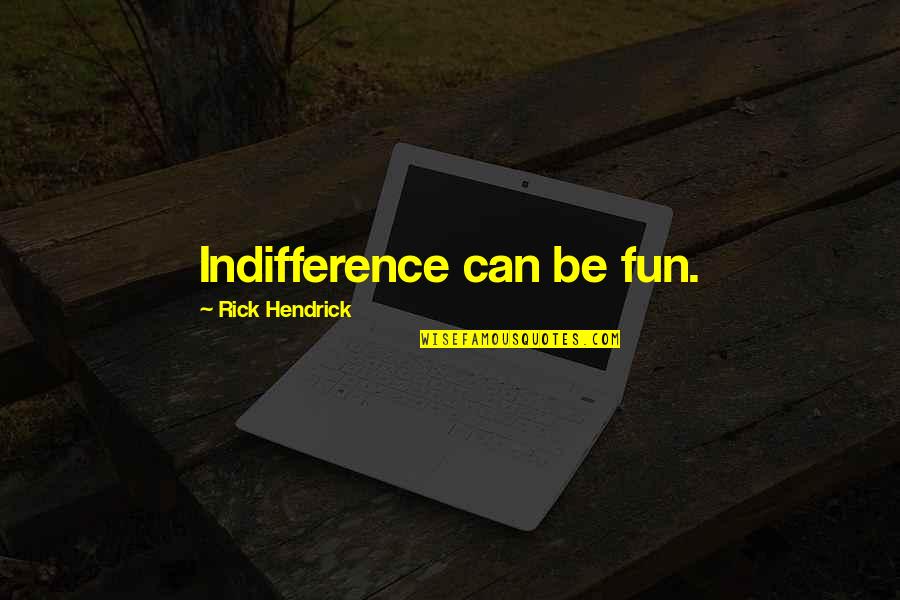 Mythmaker Quotes By Rick Hendrick: Indifference can be fun.