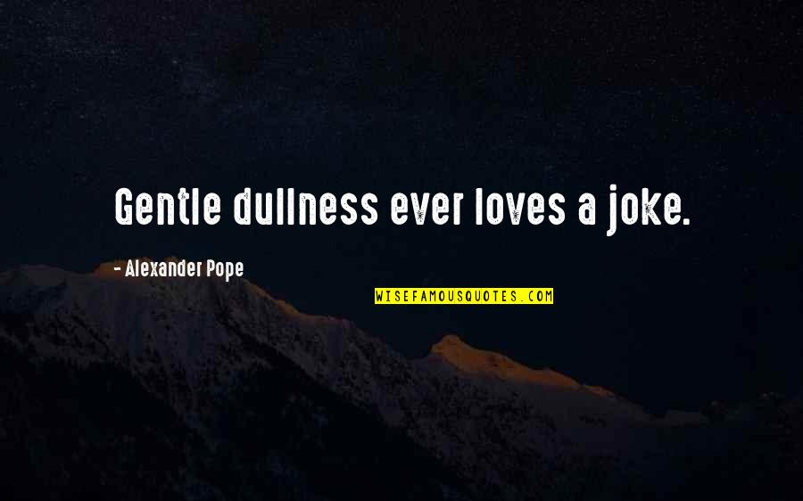 Mythmaking Quotes By Alexander Pope: Gentle dullness ever loves a joke.